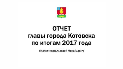 Отчет главы города Котовска Плахотникова А. М. по итогам 2017 года. Полная версия.